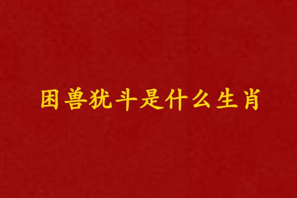 困兽犹斗是什么生肖