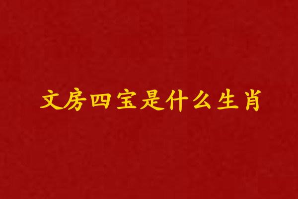 文房四宝是什么生肖