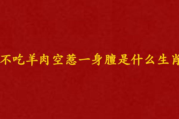 不吃羊肉空惹一身膻是什么生肖