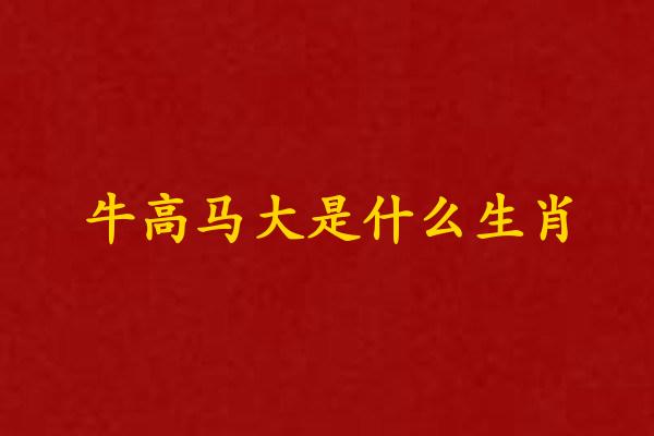 牛高马大是什么生肖