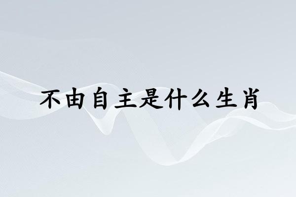 不由自主是什么生肖