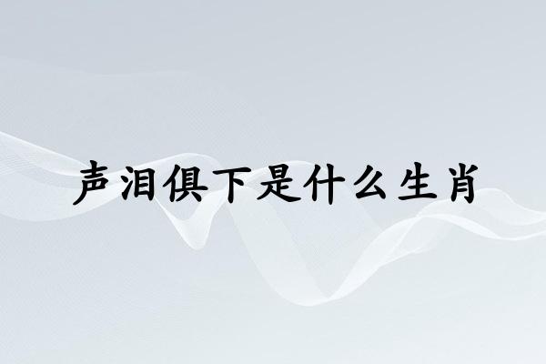 声泪俱下是什么生肖