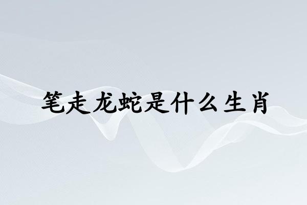 笔走龙蛇是什么生肖