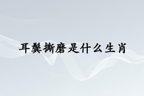 耳鬓撕磨是什么生肖