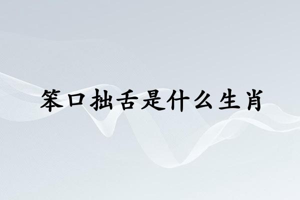 笨口拙舌是什么生肖