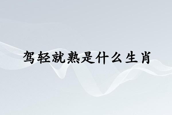 驾轻就熟是什么生肖