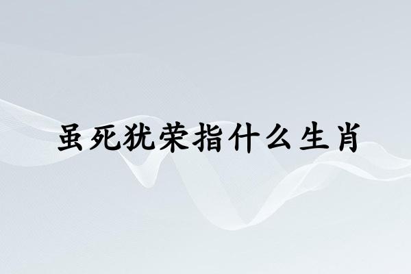 虽死犹荣指什么生肖