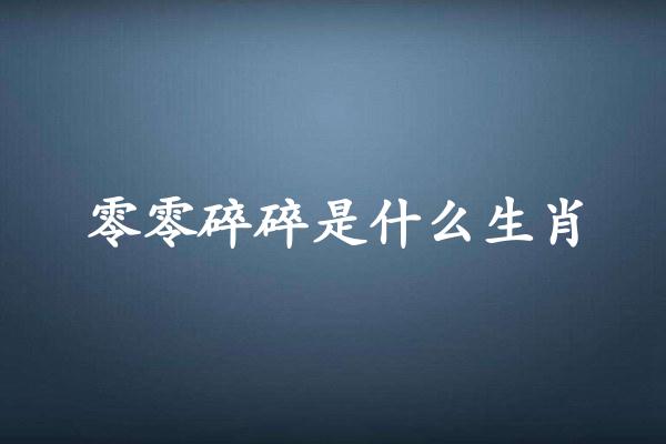 零零碎碎是什么生肖