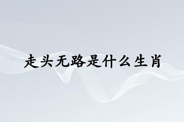 走头无路是什么生肖