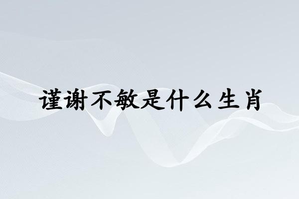 谨谢不敏是什么生肖