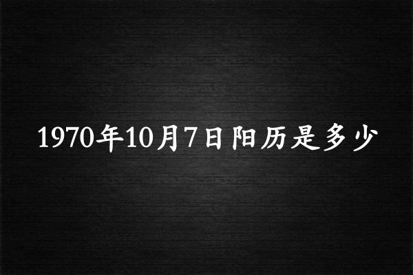 1970年10月7日阳历是多少（1970年11月05日农历是多少）