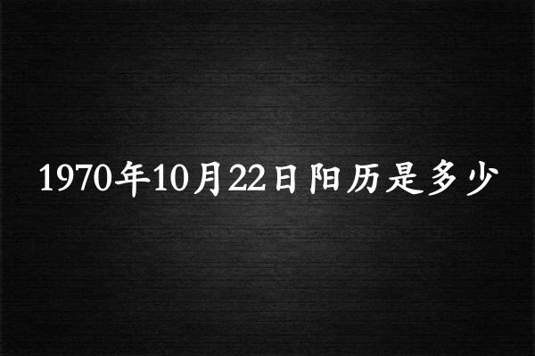 1970年10月22日阳历是多少（1970年11月20日农历是多少）