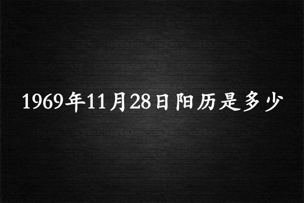 1969年11月28日阳历是多少（1970年01月05日农历是多少）