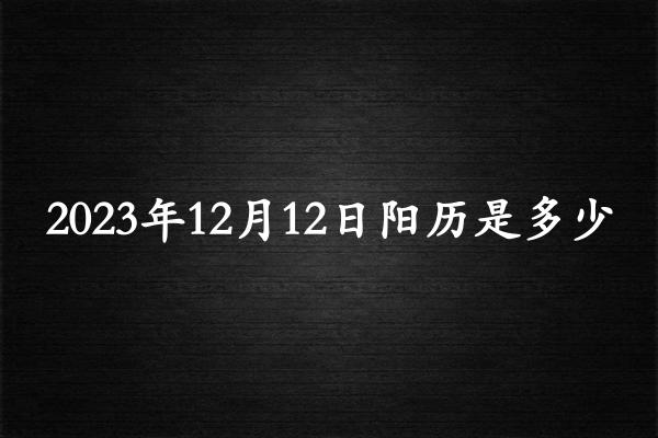 2023年12月12日阳历是多少（2024年01月22日农历是多少）