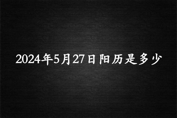 二零二四年五月廿七阳历是多少（2024年07月02日农历是多少）