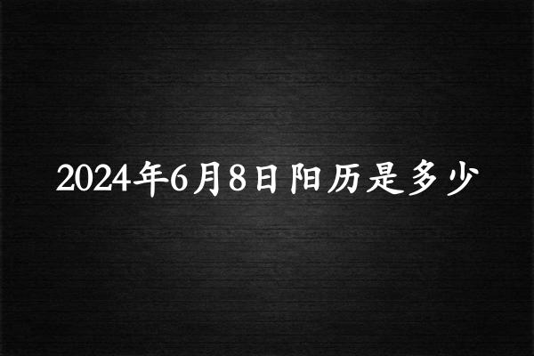 二零二四年六月初八阳历是多少（2024年07月13日农历是多少）