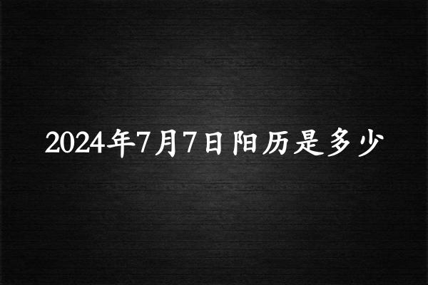 二零二四年七月初七阳历是多少（2024年08月10日农历是多少）