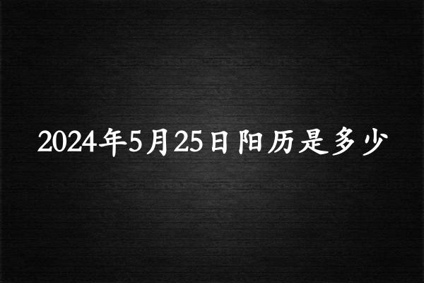 二零二四年五月廿五阳历是多少（2024年06月30日农历是多少）